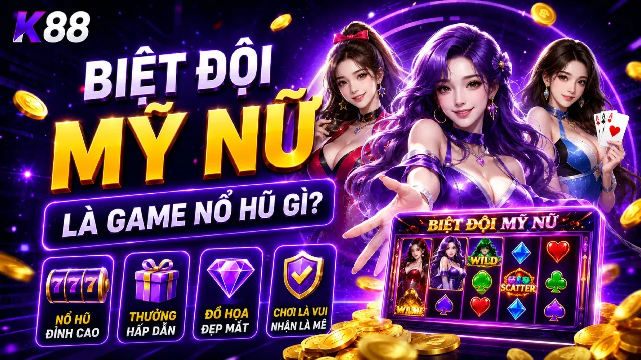 K88 Cách Săn Hũ Biệt Đội Mỹ Nữ Hiệu Quả Từ Kinh Nghiệm Người Chơi