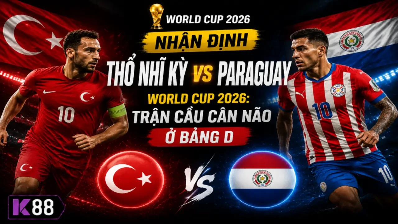 K88 Nhận Định Thổ Nhĩ Kỳ vs Paraguay World Cup 2026: Trận Cầu Cân Não Ở Bảng D